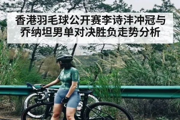 香港羽毛球公开赛李诗沣冲冠与乔纳坦男单对决胜负走势分析 | kaiyun