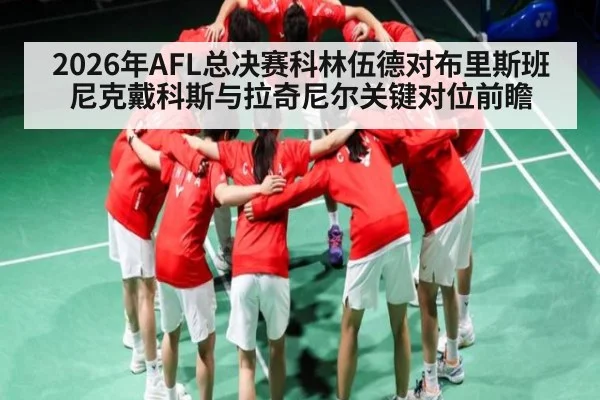 2026年AFL总决赛科林伍德对布里斯班尼克戴科斯与拉奇尼尔关键对位前瞻